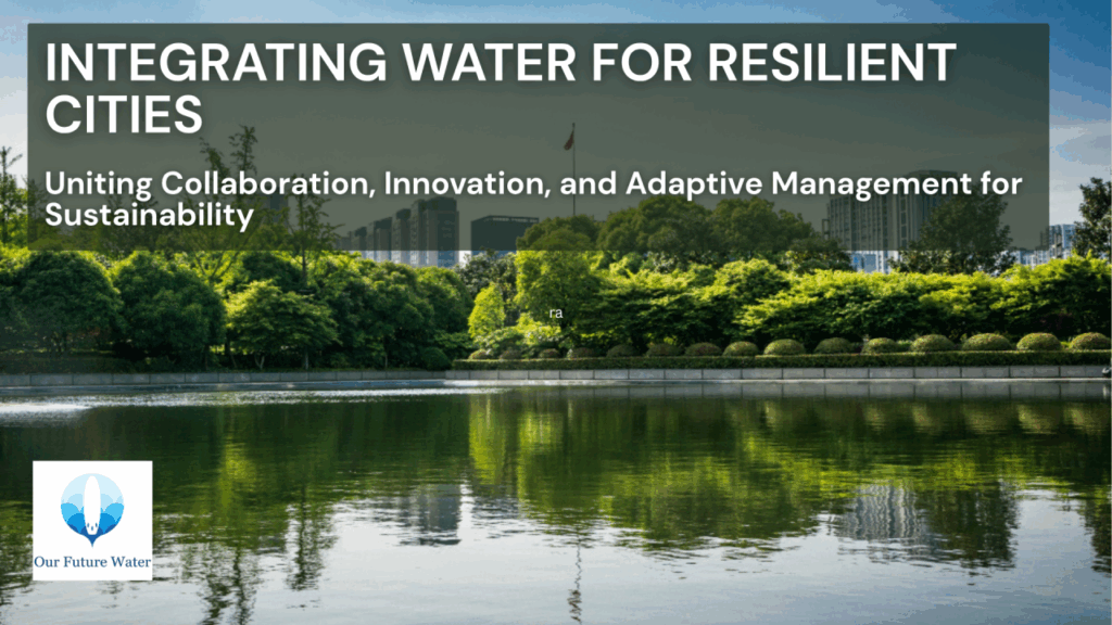 Urban lake with green trees in the foreground and buildings in the background, overlaid with the title “Integrating Water for Resilient Cities” and the Our Future Water logo.